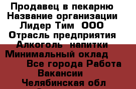 Продавец в пекарню › Название организации ­ Лидер Тим, ООО › Отрасль предприятия ­ Алкоголь, напитки › Минимальный оклад ­ 27 300 - Все города Работа » Вакансии   . Челябинская обл.,Снежинск г.